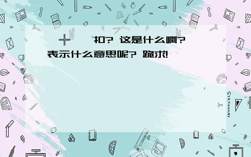 ↘╬茡潞扣? 这是什么啊? 表示什么意思呢? 跪求!