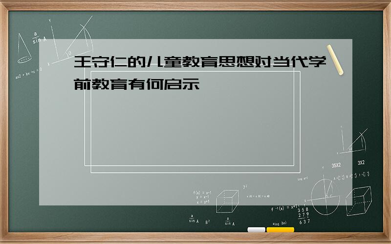 王守仁的儿童教育思想对当代学前教育有何启示