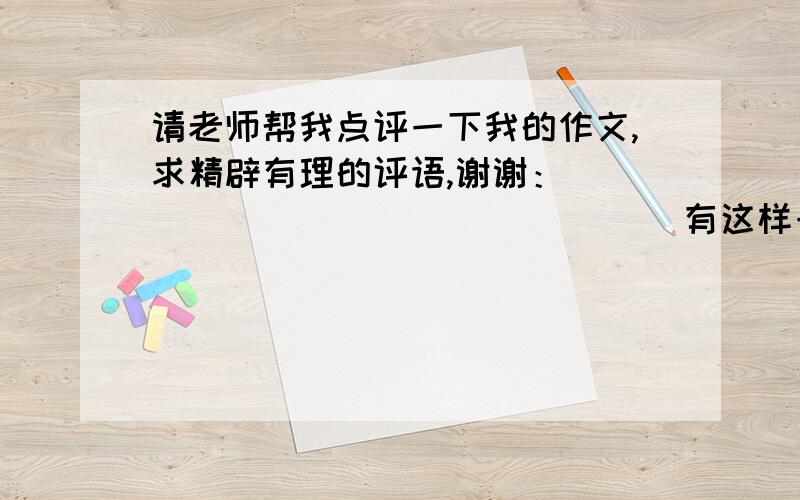 请老师帮我点评一下我的作文,求精辟有理的评语,谢谢：                              有这样一个地方                                   张明辉    有这样一个地方,它面朝大湖,背向荒原,四处沼泽,芦苇丛生.