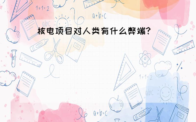 核电项目对人类有什么弊端?