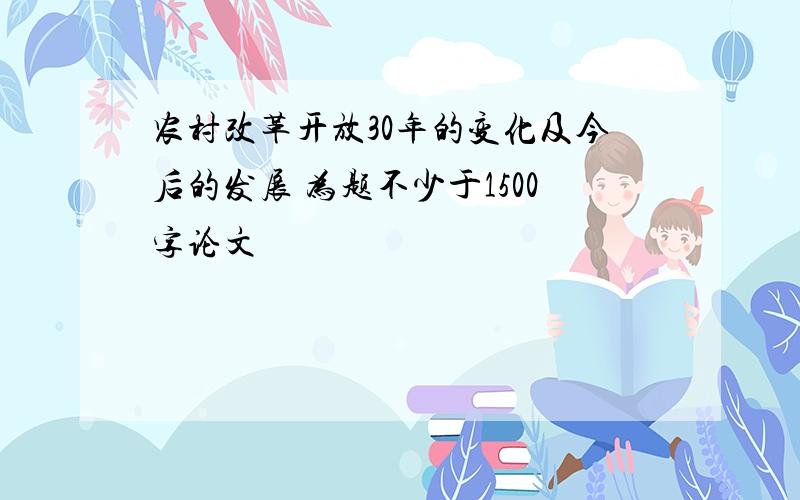 农村改革开放30年的变化及今后的发展 为题不少于1500字论文