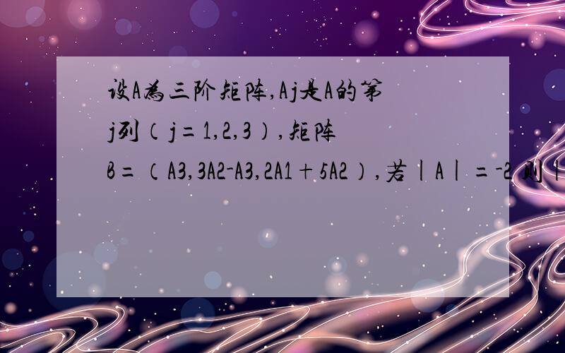 设A为三阶矩阵,Aj是A的第j列（j=1,2,3）,矩阵B=（A3,3A2-A3,2A1+5A2）,若|A|=-2 则|B|=() A.16 B.12 C.10 D.7