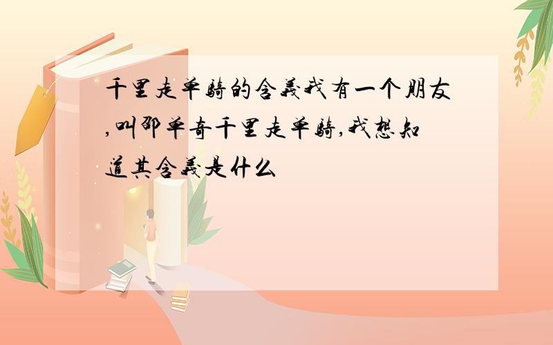 千里走单骑的含义我有一个朋友,叫邵单奇千里走单骑,我想知道其含义是什么