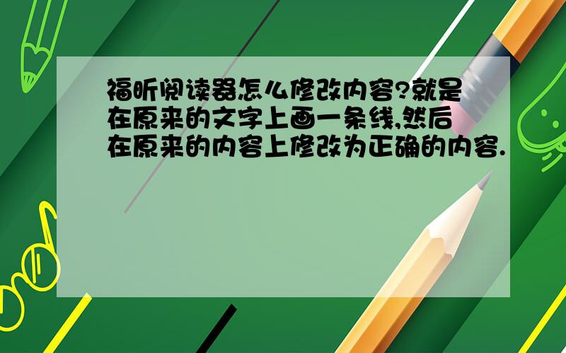 福昕阅读器怎么修改内容?就是在原来的文字上画一条线,然后在原来的内容上修改为正确的内容.