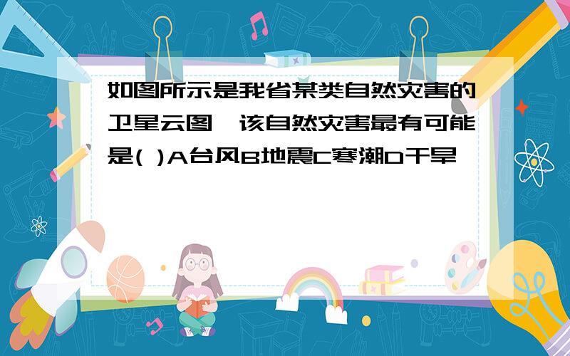 如图所示是我省某类自然灾害的卫星云图,该自然灾害最有可能是( )A台风B地震C寒潮D干旱