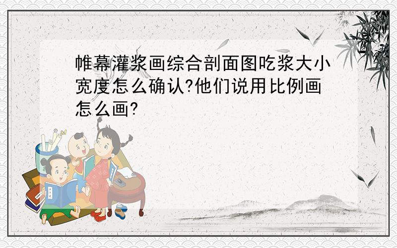 帷幕灌浆画综合剖面图吃浆大小宽度怎么确认?他们说用比例画怎么画?