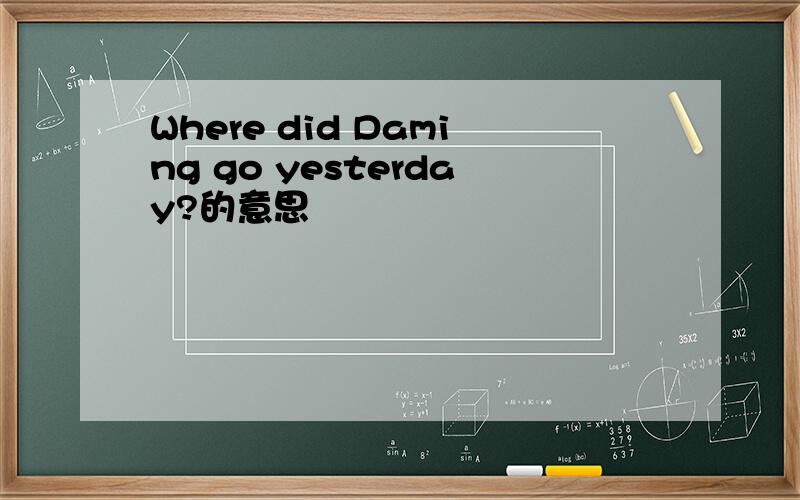 Where did Daming go yesterday?的意思