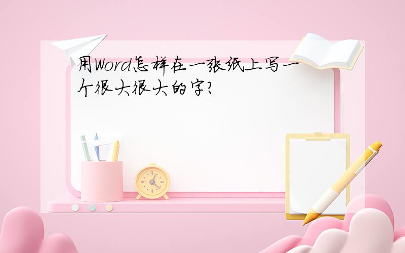 用Word怎样在一张纸上写一个很大很大的字?