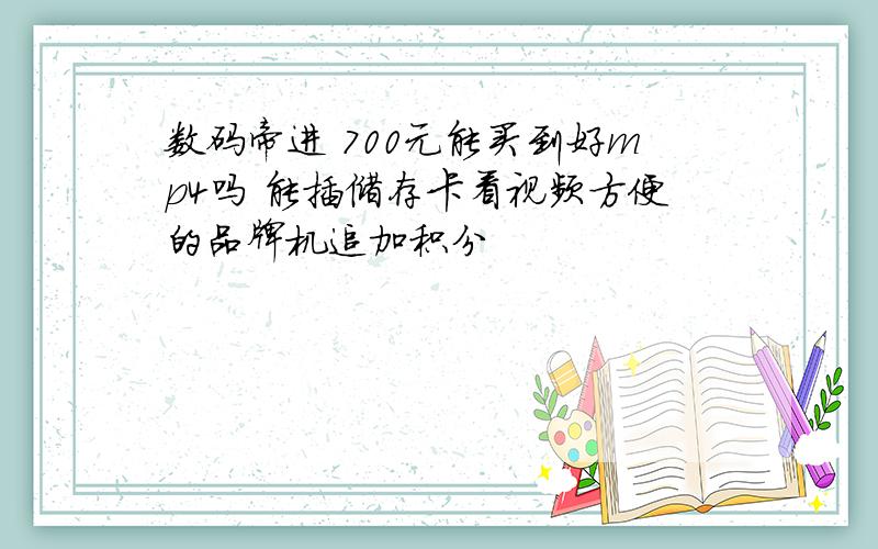 数码帝进 700元能买到好mp4吗 能插储存卡看视频方便的品牌机追加积分