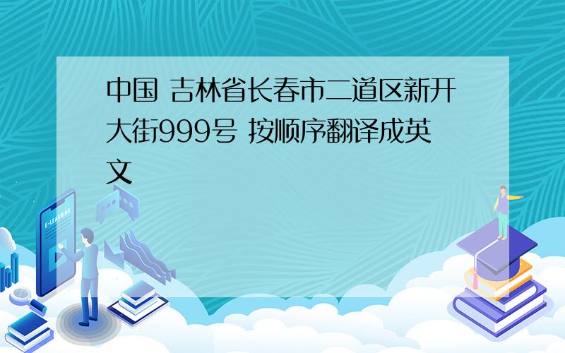 中国 吉林省长春市二道区新开大街999号 按顺序翻译成英文