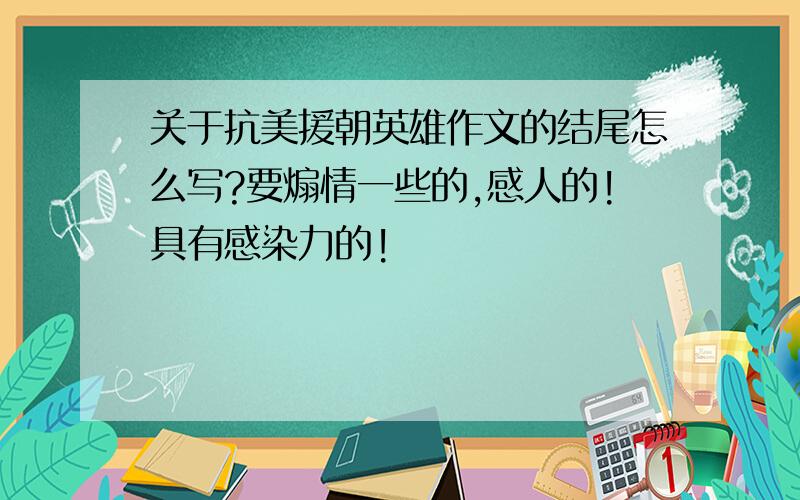 关于抗美援朝英雄作文的结尾怎么写?要煽情一些的,感人的!具有感染力的!