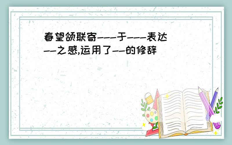 春望颌联寄---于---表达--之感,运用了--的修辞