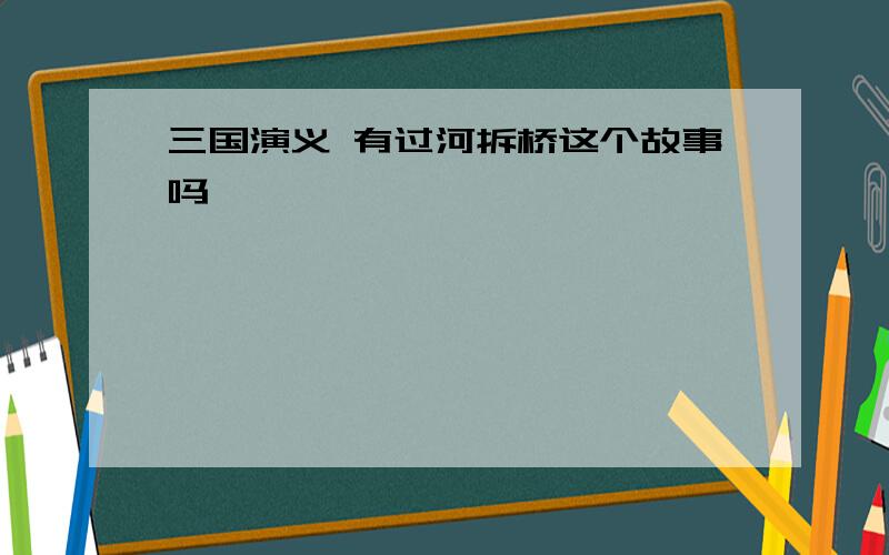 三国演义 有过河拆桥这个故事吗