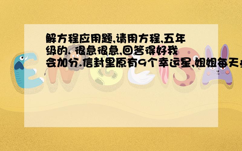 解方程应用题,请用方程,五年级的. 很急很急,回答得好我会加分.信封里原有9个幸运星,姐姐每天叠2个放进去,弟弟每天从信封里拿出5个,那么多少天后弟弟可以把信封里的幸运星全部拿完?