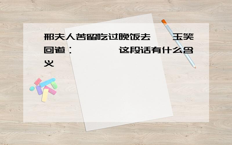 邢夫人苦留吃过晚饭去,黛玉笑回道：…………这段话有什么含义