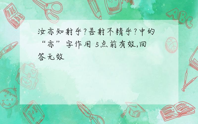 汝亦知射乎?吾射不精乎?中的“亦”字作用 5点前有效,回答无效