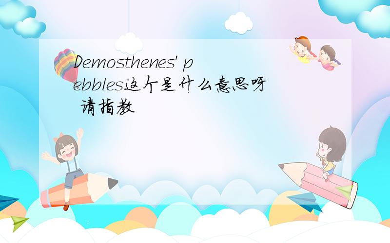 Demosthenes' pebbles这个是什么意思呀 请指教