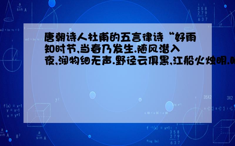 唐朝诗人杜甫的五言律诗“好雨知时节,当春乃发生.随风潜入夜,润物细无声.野径云俱黑,江船火烛明.眼看红湿处,花重锦官城.同朱自清的《春》在内容和写法上有什么相同之处?（至少写3点）