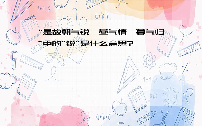 “是故朝气锐,昼气惰,暮气归”中的“锐”是什么意思?