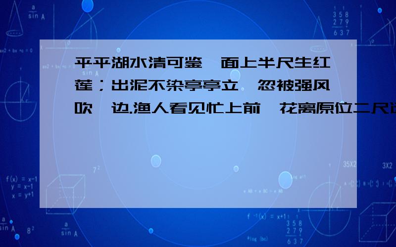 平平湖水清可鉴,面上半尺生红莲；出泥不染亭亭立,忽被强风吹一边.渔人看见忙上前,花离原位二尺远；能算诸君请解题,湖水如何知深浅 我就是想问一下.“渔人看见忙上前,花离原位二尺远