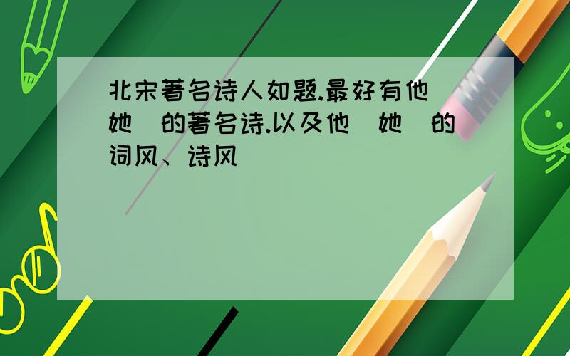 北宋著名诗人如题.最好有他（她）的著名诗.以及他（她）的词风、诗风