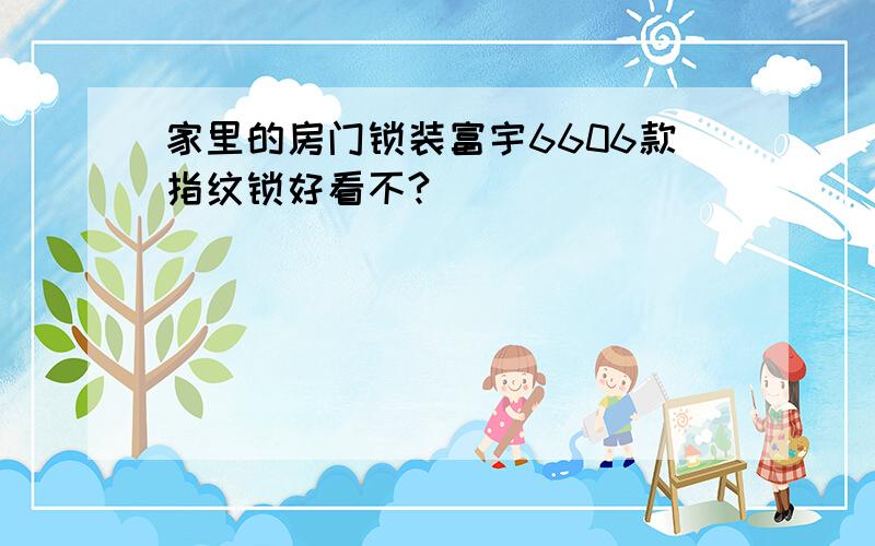 家里的房门锁装富宇6606款指纹锁好看不?