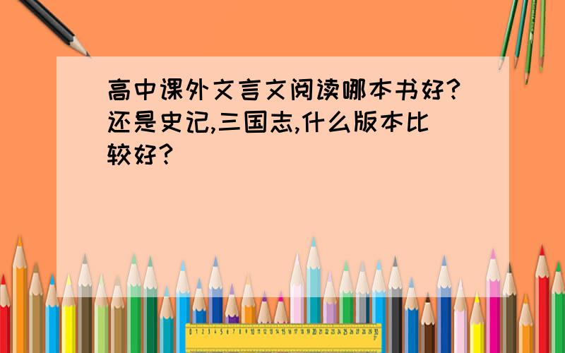 高中课外文言文阅读哪本书好?还是史记,三国志,什么版本比较好?