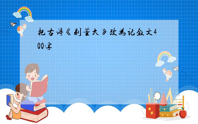 把古诗《别董大》改为记叙文400字