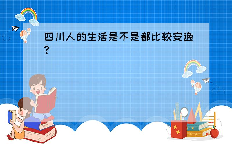 四川人的生活是不是都比较安逸?