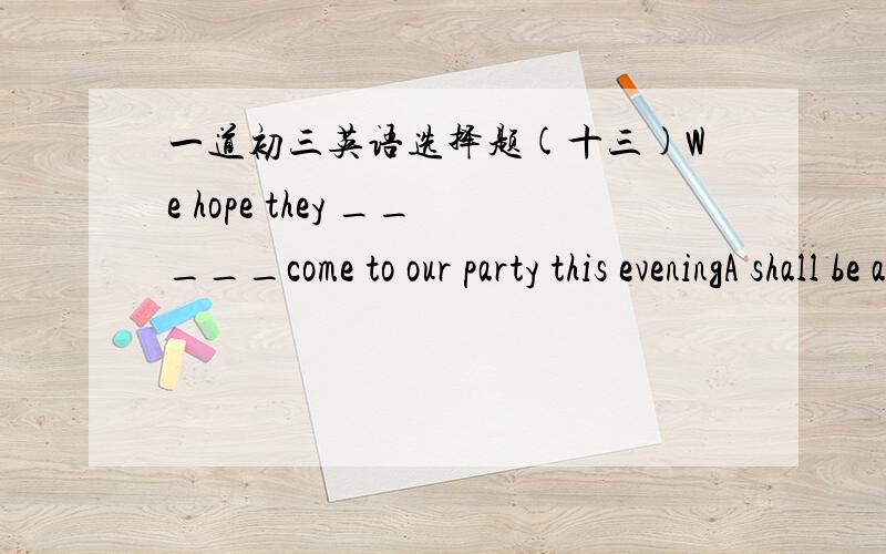 一道初三英语选择题(十三)We hope they _____come to our party this eveningA shall be able toB will be able toC can be able toD is going to be able to我选C,是错的,应该选什么,为什么?