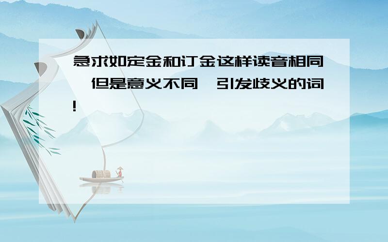 急求如定金和订金这样读音相同,但是意义不同,引发歧义的词!