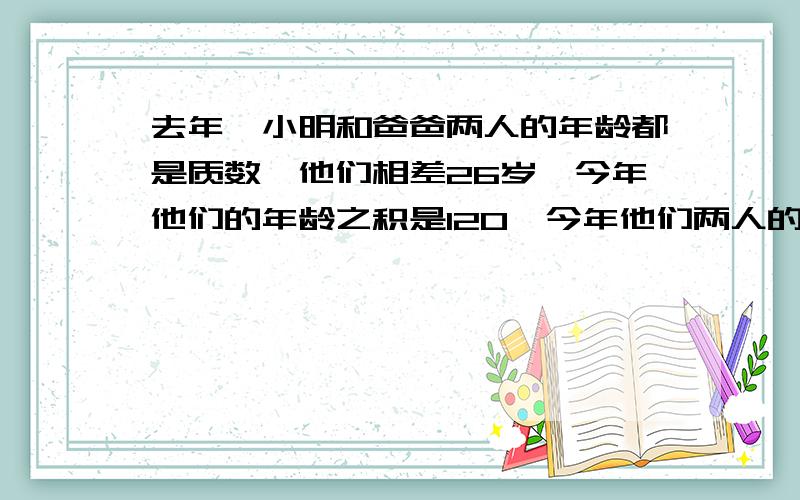 去年,小明和爸爸两人的年龄都是质数,他们相差26岁,今年他们的年龄之积是120,今年他们两人的年龄分别是请发计算步骤