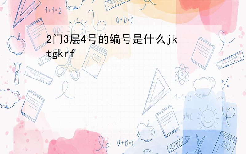 2门3层4号的编号是什么jktgkrf