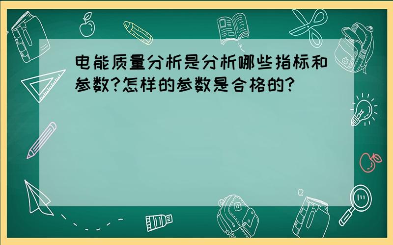 电能质量分析是分析哪些指标和参数?怎样的参数是合格的?