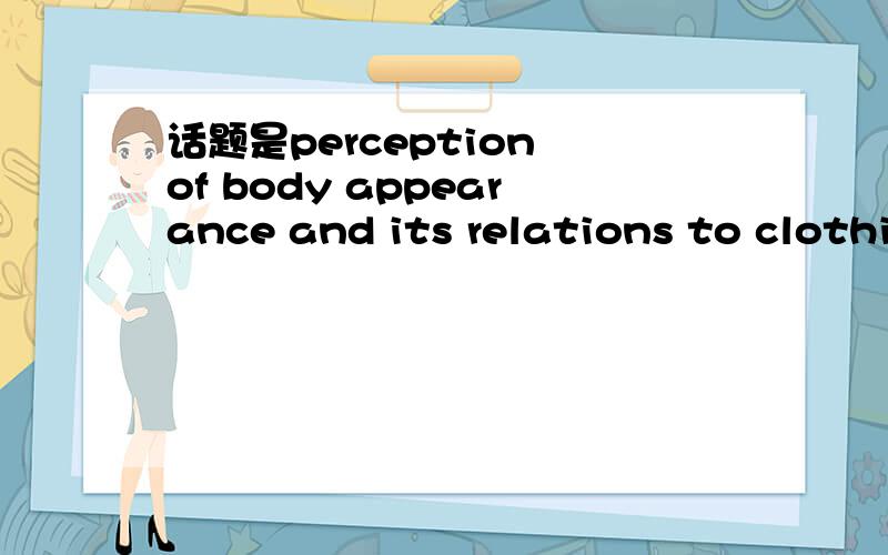 话题是perception of body appearance and its relations to clothing用这个话题写一篇英语对话,最好能把 perception感知 知觉 camouflage 伪装遮掩掩饰 voluptuous性感的 body dimensions 身体尺度 尺寸 counterbalance使平