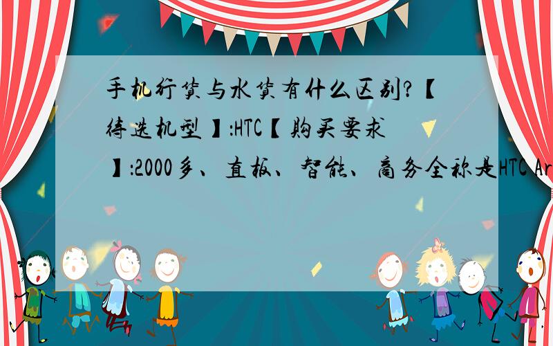 手机行货与水货有什么区别?【待选机型】：HTC【购买要求】：2000多、直板、智能、商务全称是HTC Aria G9,为什么在很多网站上选择机型时总是没有G9选项,是不是官方没有生产这一款?