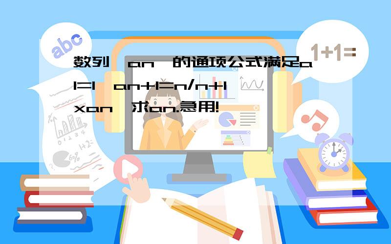 数列{an}的通项公式满足a1=1,an+1=n/n+1xan,求an.急用!