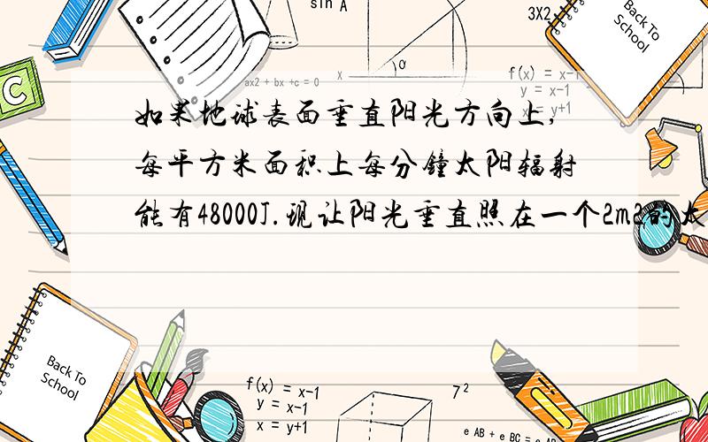 如果地球表面垂直阳光方向上,每平方米面积上每分钟太阳辐射能有48000J.现让阳光垂直照在一个2m2的太阳能热水器的接受板上,1h内能吸收多少太阳能（该太阳能热水器的吸收率为80%）?用这些