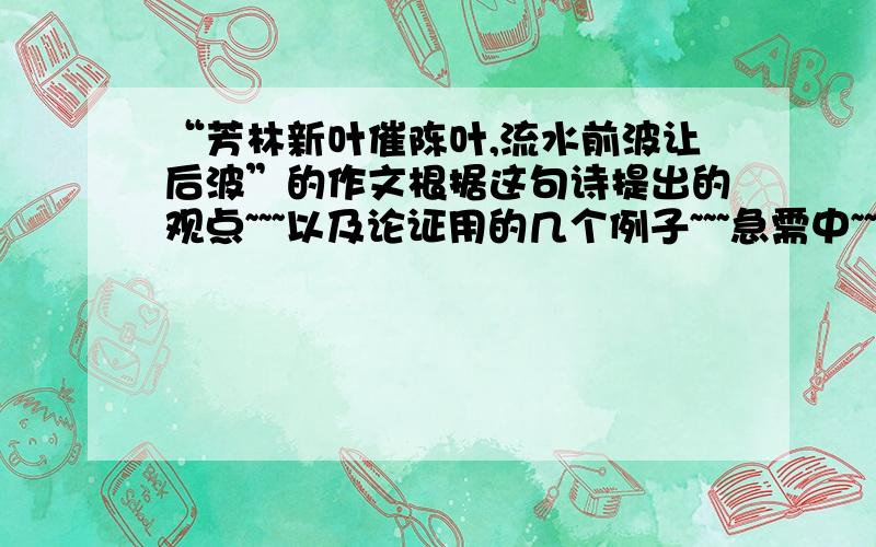 “芳林新叶催陈叶,流水前波让后波”的作文根据这句诗提出的观点~~~以及论证用的几个例子~~~急需中~~~~