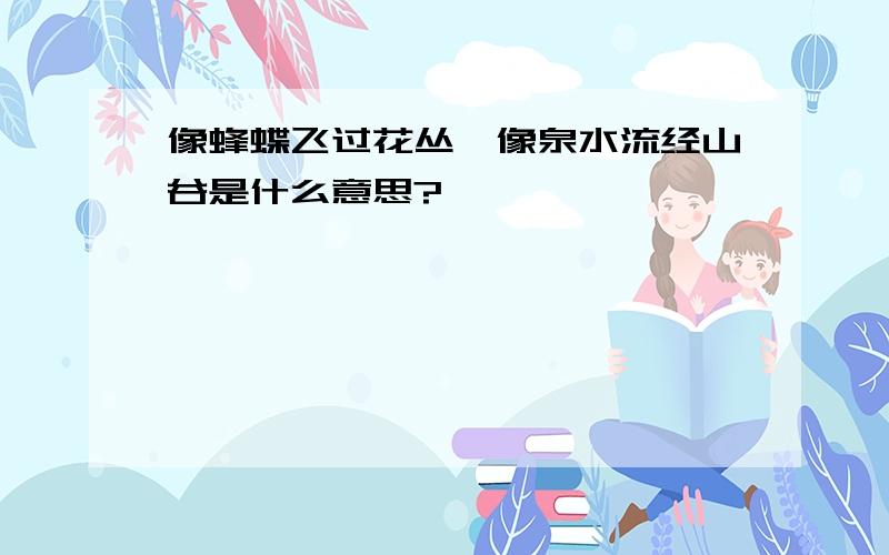 像蜂蝶飞过花丛,像泉水流经山谷是什么意思?