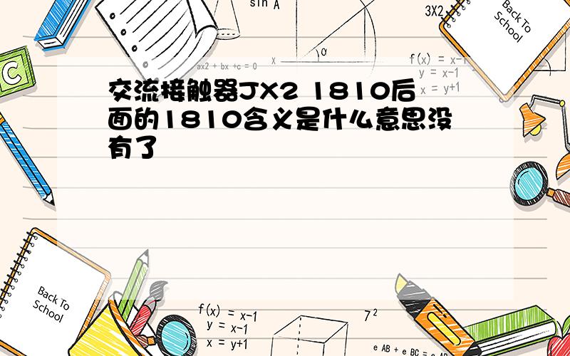 交流接触器JX2 1810后面的1810含义是什么意思没有了