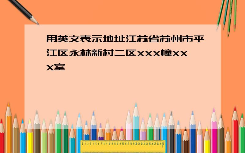 用英文表示地址江苏省苏州市平江区永林新村二区XXX幢XXX室