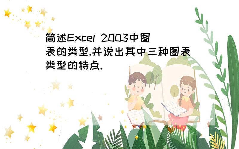 简述Excel 2003中图表的类型,并说出其中三种图表类型的特点.