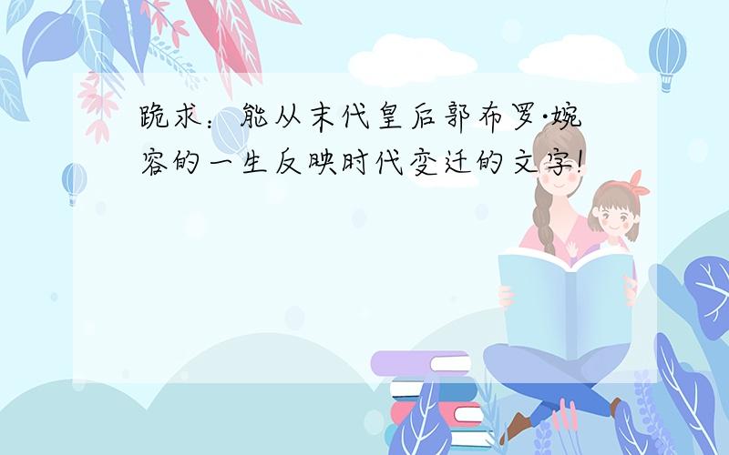 跪求：能从末代皇后郭布罗·婉容的一生反映时代变迁的文字!