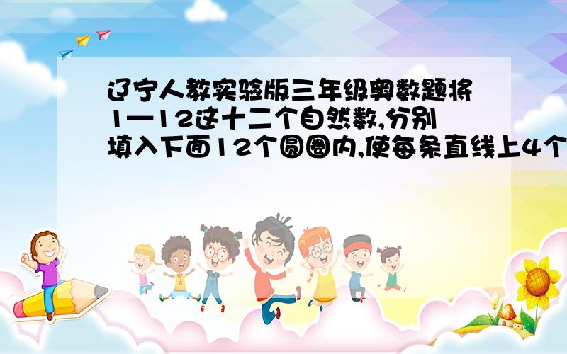 辽宁人教实验版三年级奥数题将1—12这十二个自然数,分别填入下面12个圆圈内,使每条直线上4个数字之和都相等.