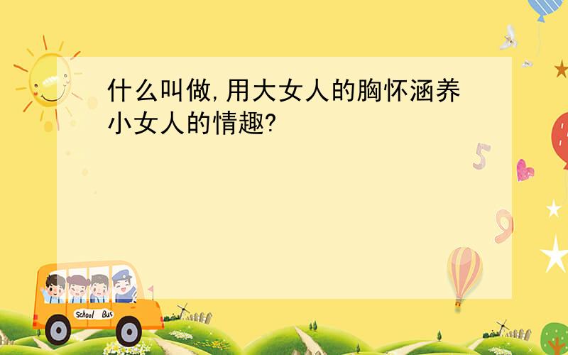 什么叫做,用大女人的胸怀涵养小女人的情趣?