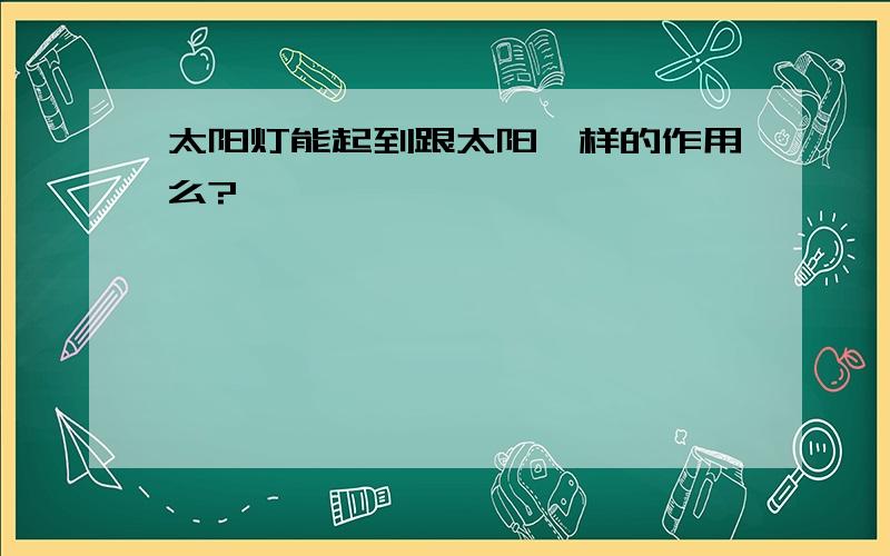 太阳灯能起到跟太阳一样的作用么?