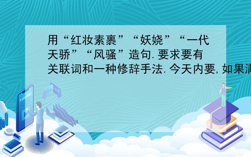 用“红妆素裹”“妖娆”“一代天骄”“风骚”造句.要求要有关联词和一种修辞手法.今天内要,如果满意一定重赏!别发沁园春雪来!