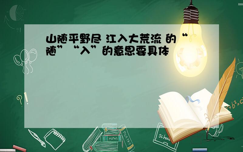 山随平野尽 江入大荒流 的“随”“入”的意思要具体