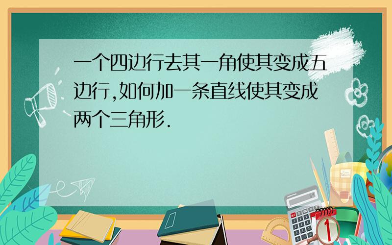 一个四边行去其一角使其变成五边行,如何加一条直线使其变成两个三角形.